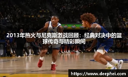 J92013年热火与尼克斯激战回顾：经典对决中的篮球传奇与精彩瞬间