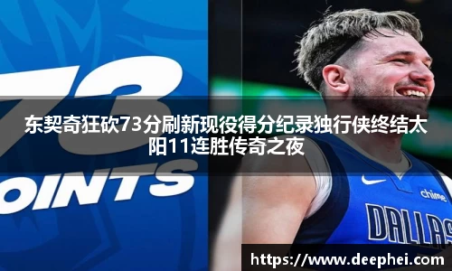 东契奇狂砍73分刷新现役得分纪录独行侠终结太阳11连胜传奇之夜