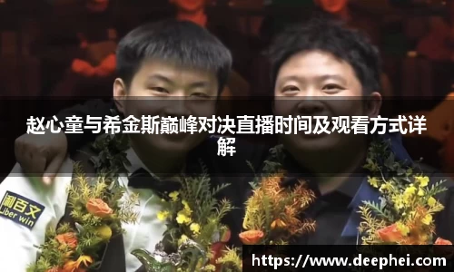 赵心童与希金斯巅峰对决直播时间及观看方式详解